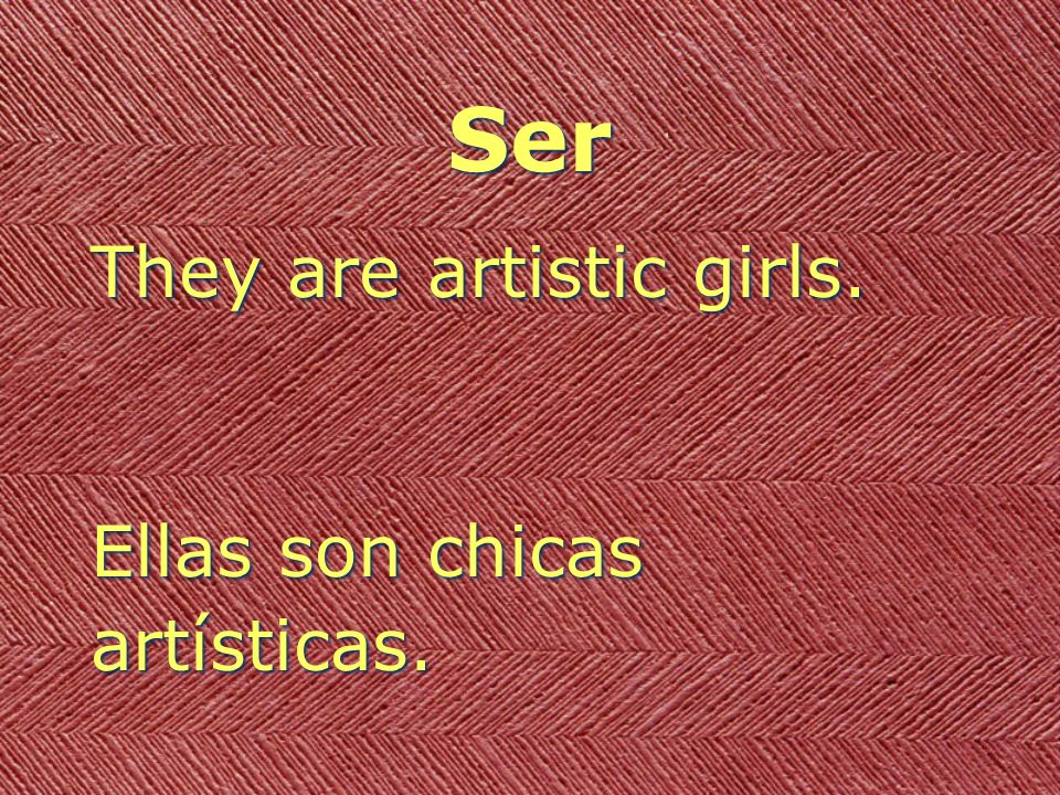 Ser They are artistic girls. Ellas son chicas artísticas.