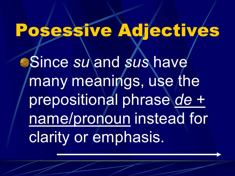 Posessive Adjectives Since su and sus have many meanings, use the prepositional phrase de + name/pronoun instead for clarity or emphasis.