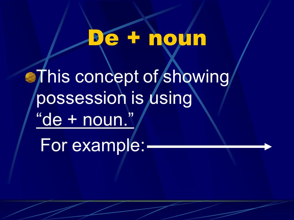 De + noun This concept of showing possession is using de + noun.