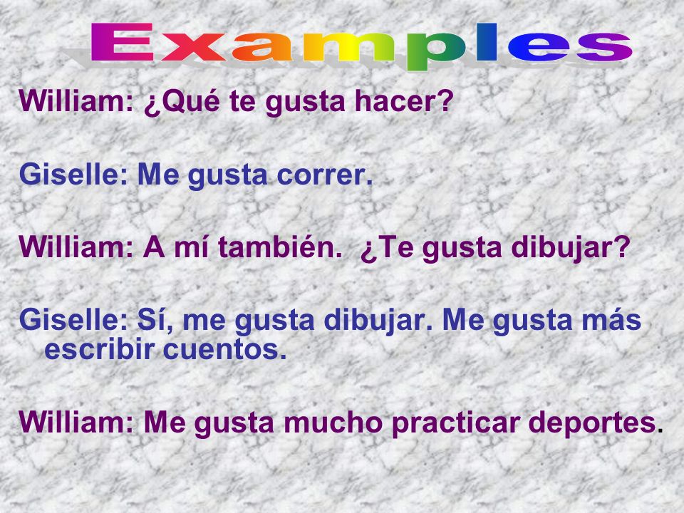 Examples William: ¿Qué te gusta hacer Giselle: Me gusta correr.