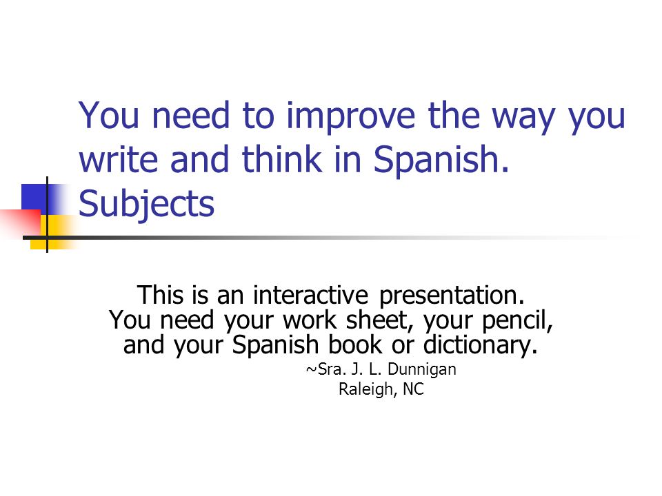You need to improve the way you write and think in Spanish. Subjects