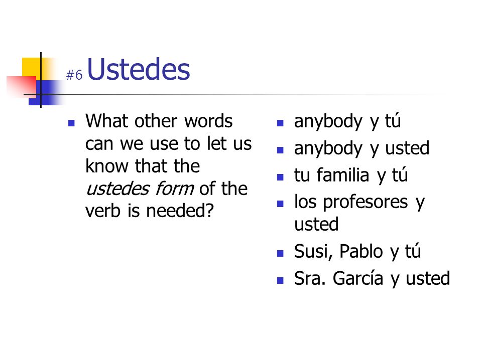 #6 Ustedes What other words can we use to let us know that the ustedes form of the verb is needed anybody y tú.