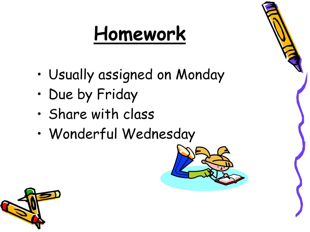 Homework Usually assigned on Monday Due by Friday Share with class