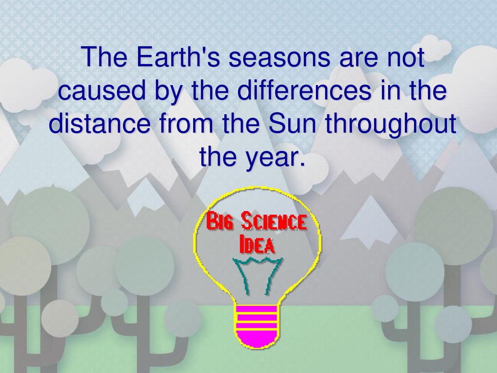 The Earth s seasons are not caused by the differences in the distance from the Sun throughout the year.