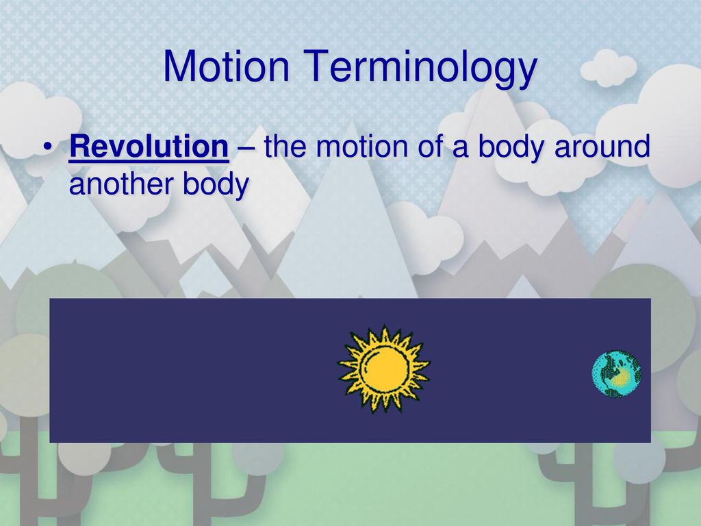 Motion Terminology Revolution – the motion of a body around another body