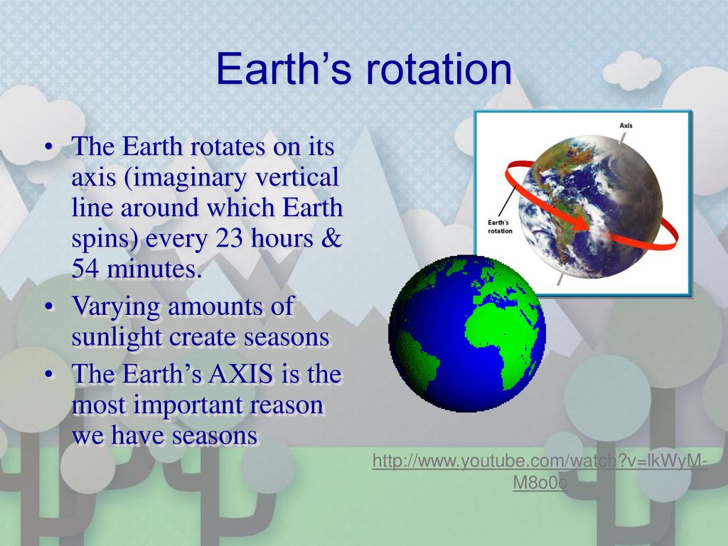 Earth’s rotation The Earth rotates on its axis (imaginary vertical line around which Earth spins) every 23 hours & 54 minutes.