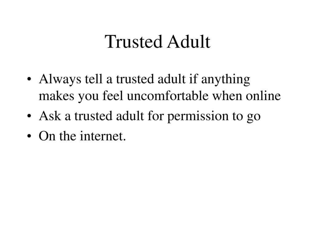 Trusted Adult Always tell a trusted adult if anything makes you feel uncomfortable when online. Ask a trusted adult for permission to go.