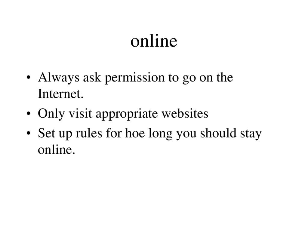 online Always ask permission to go on the Internet.