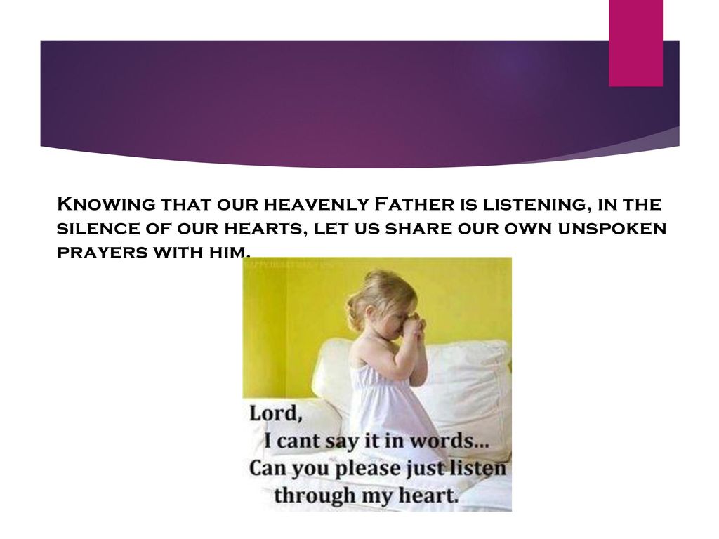 Knowing that our heavenly Father is listening, in the silence of our hearts, let us share our own unspoken prayers with him.
