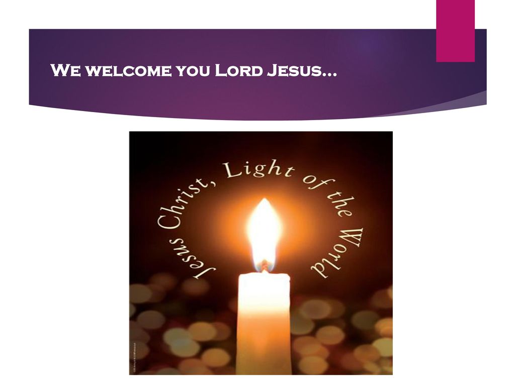 We welcome you Lord Jesus…