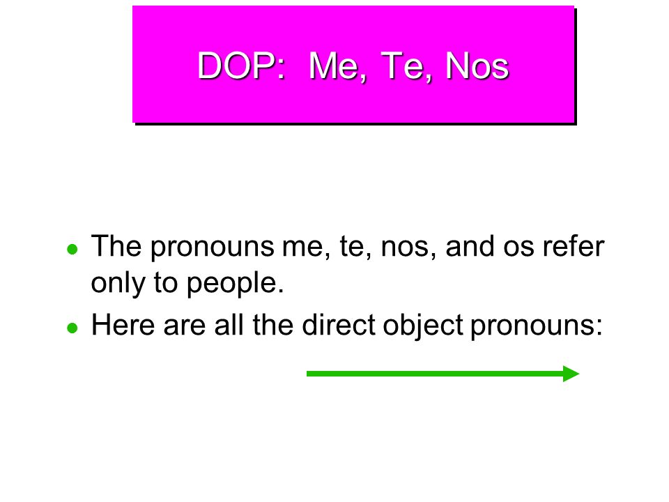 DOP: Me, Te, Nos The pronouns me, te, nos, and os refer only to people.