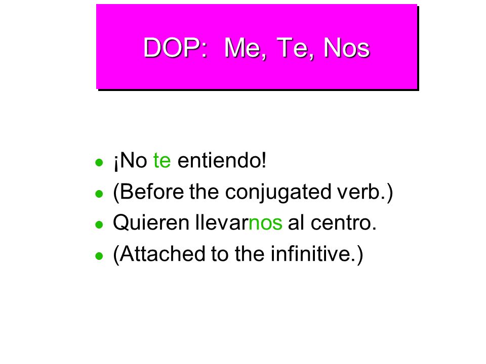 DOP: Me, Te, Nos ¡No te entiendo! (Before the conjugated verb.)