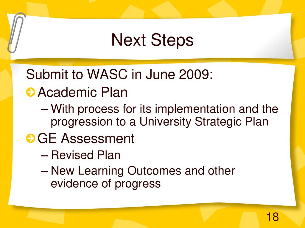 Next Steps Submit to WASC in June 2009: Academic Plan GE Assessment