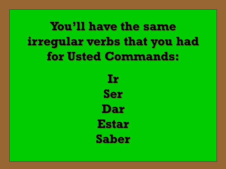 You’ll have the same irregular verbs that you had for Usted Commands: