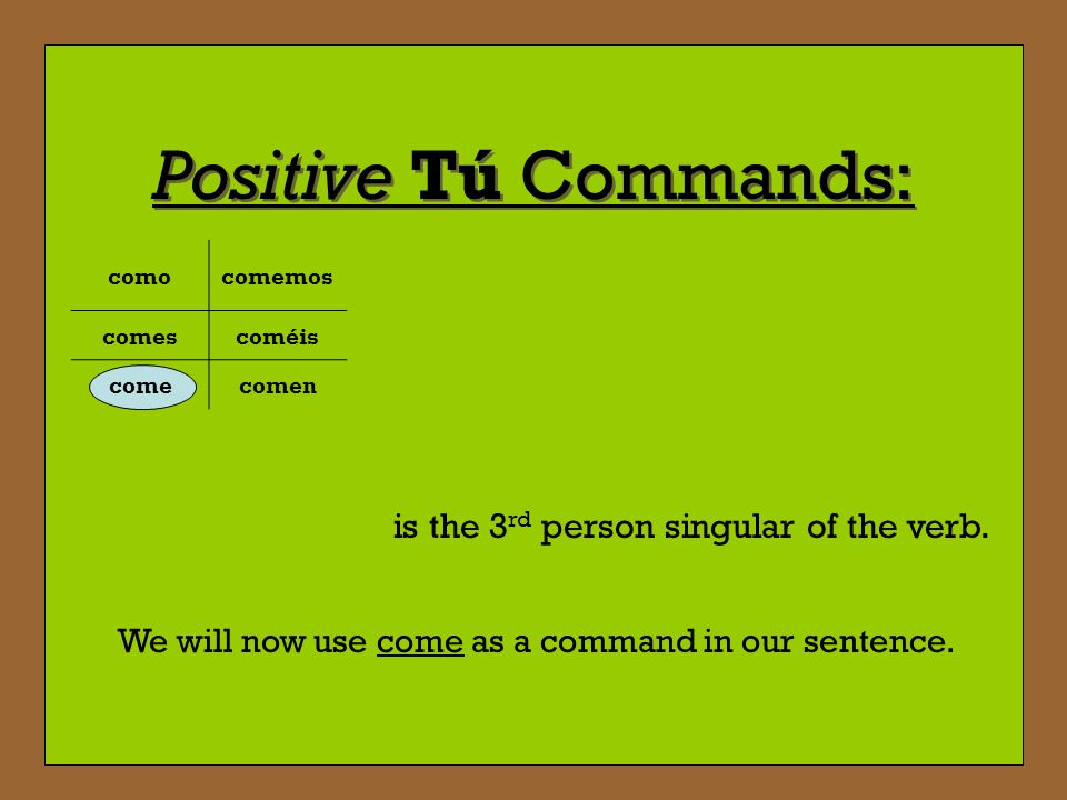 Positive Tú Commands: is the 3rd person singular of the verb.