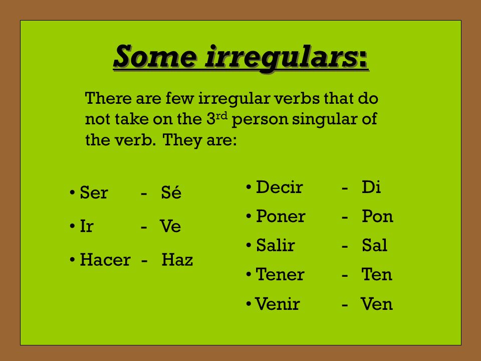 Some irregulars: Decir - Di Ser - Sé Poner - Pon Ir - Ve Salir - Sal
