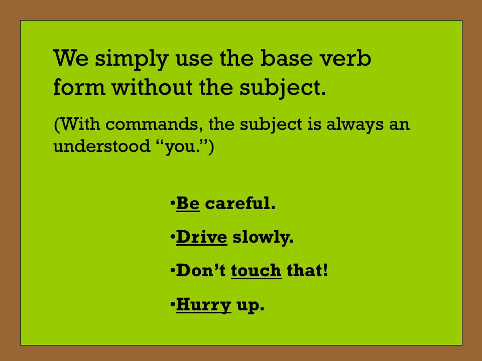 We simply use the base verb form without the subject.
