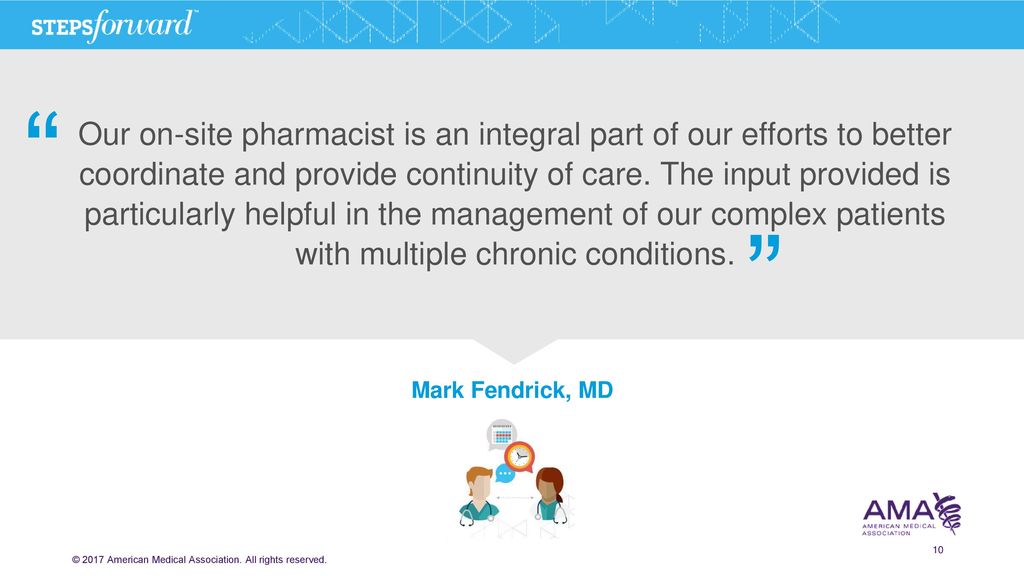 Our on-site pharmacist is an integral part of our efforts to better coordinate and provide continuity of care. The input provided is particularly helpful in the management of our complex patients with multiple chronic conditions.