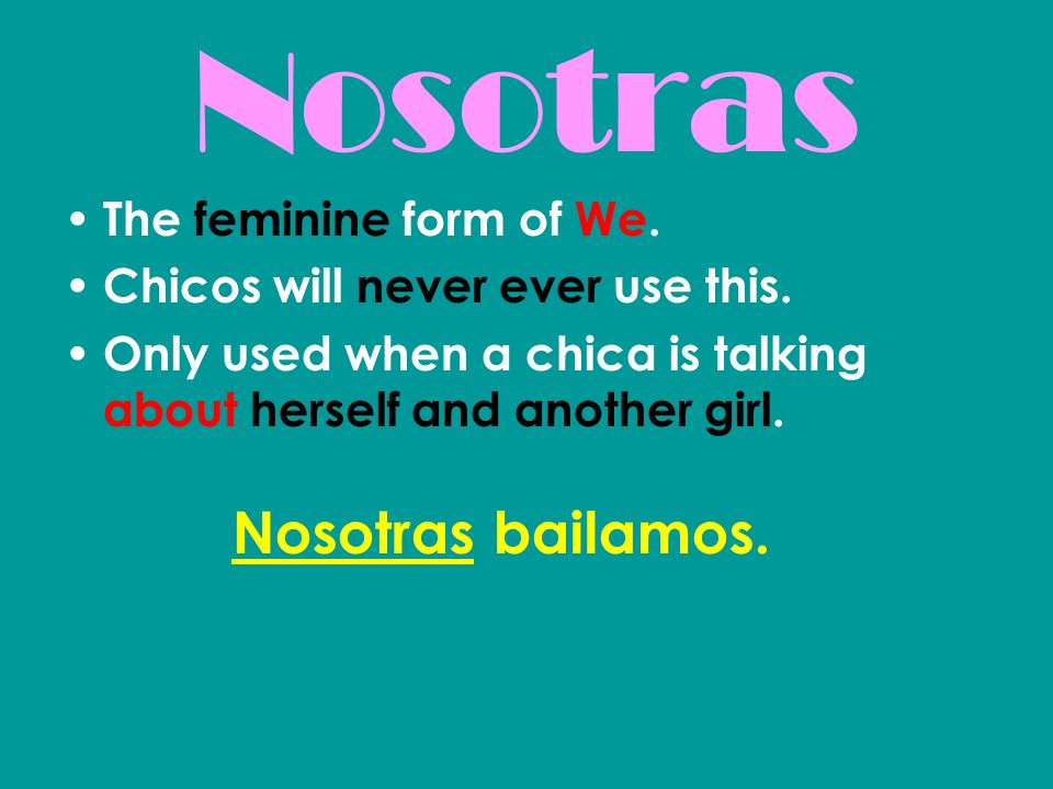 Nosotras Nosotras bailamos. The feminine form of We.