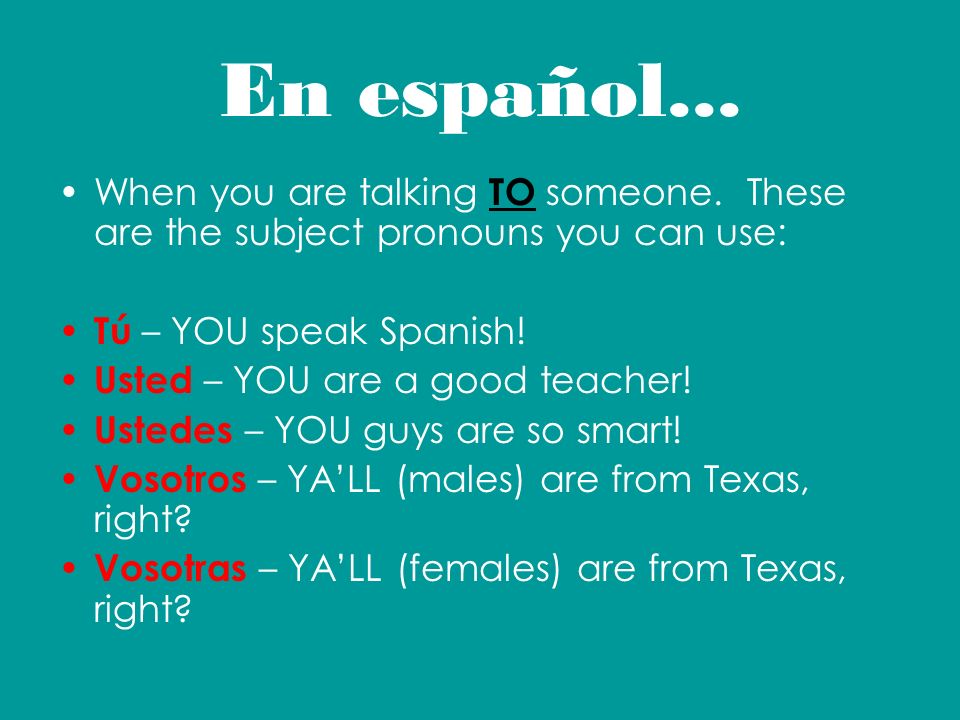 En español... When you are talking TO someone. These are the subject pronouns you can use: Tú – YOU speak Spanish!