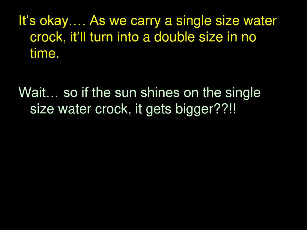 It’s okay…. As we carry a single size water crock, it’ll turn into a double size in no time.