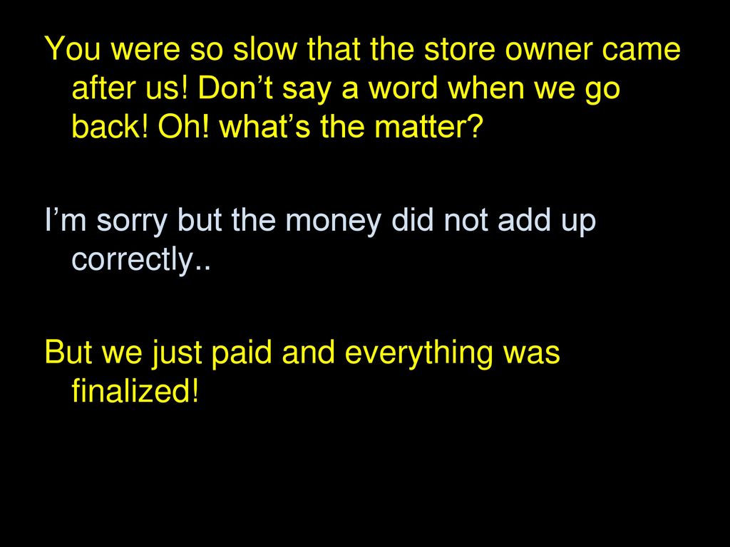 You were so slow that the store owner came after us