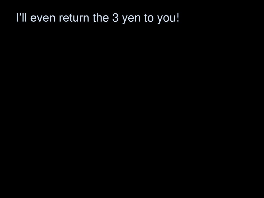 I’ll even return the 3 yen to you!