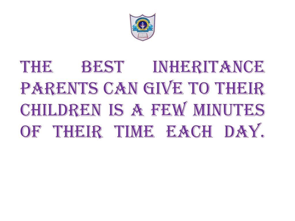 The best inheritance parentS can give to THEIR children is a few minutes of their time each day.