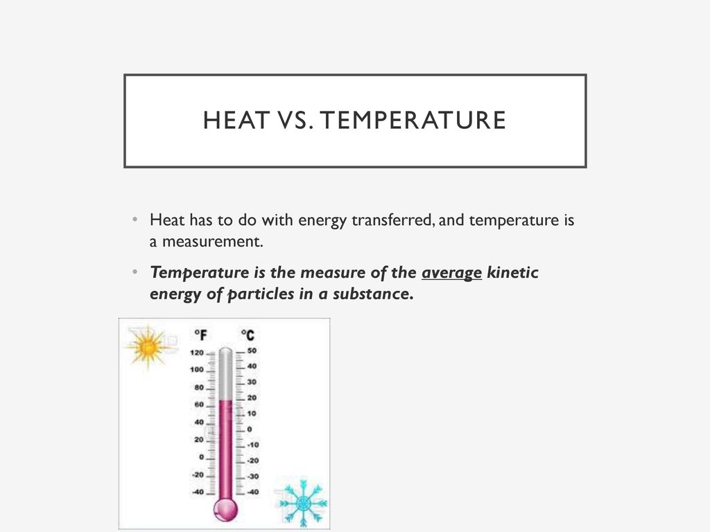 Heat vs. temperature Heat has to do with energy transferred, and temperature is a measurement.
