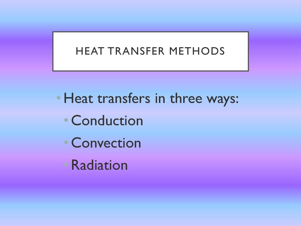 Heat transfers in three ways: Conduction Convection Radiation