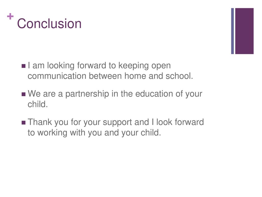 Conclusion I am looking forward to keeping open communication between home and school. We are a partnership in the education of your child.