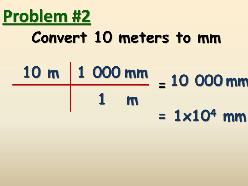 Problem #2 Convert 10 meters to mm 10 m mm mm = 1 m
