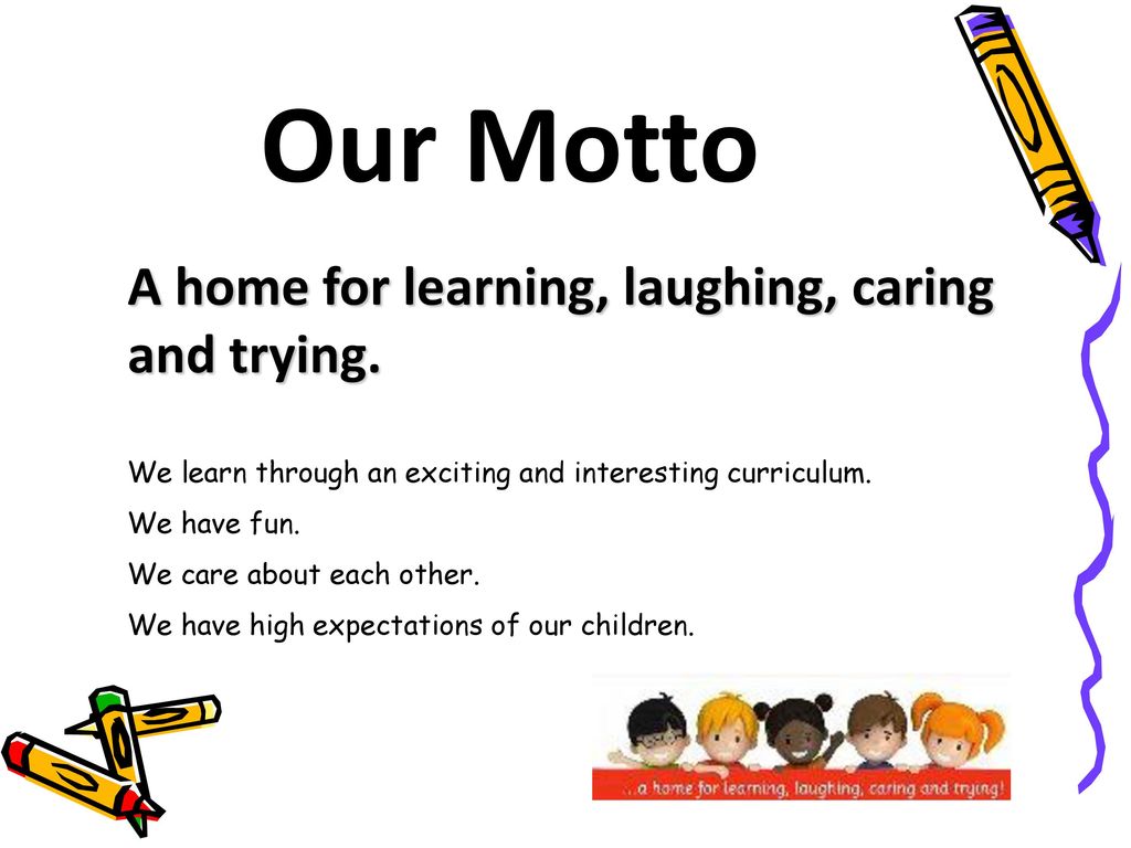 Our Motto A home for learning, laughing, caring and trying.