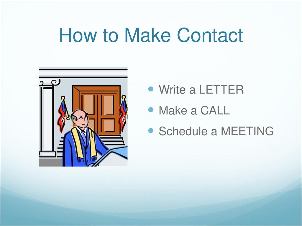 How to Make Contact Write a LETTER Make a CALL Schedule a MEETING