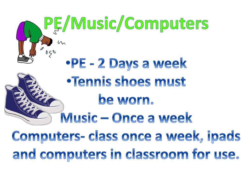 PE/Music/Computers PE - 2 Days a week Tennis shoes must be worn.