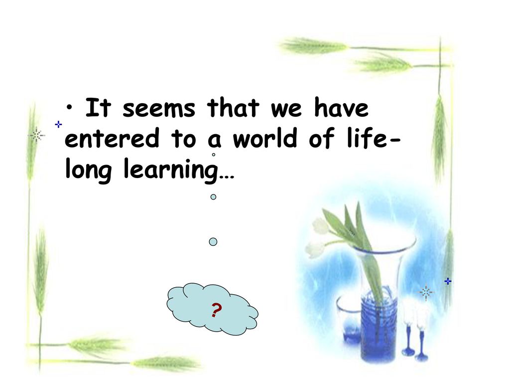 It seems that we have entered to a world of life-long learning…