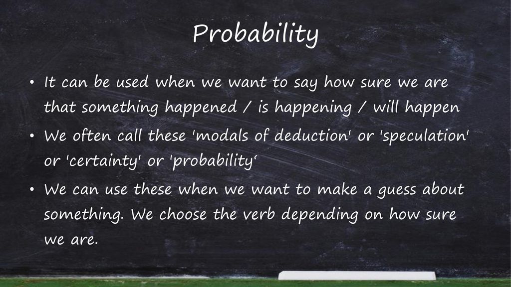 Probability It can be used when we want to say how sure we are that something happened / is happening / will happen.