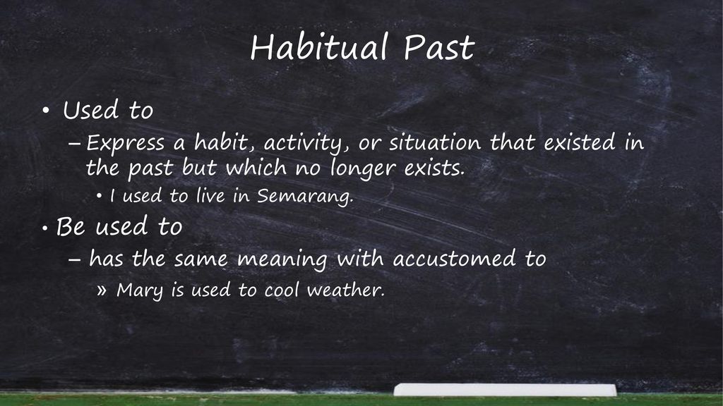 Habitual Past Used to. Express a habit, activity, or situation that existed in the past but which no longer exists.