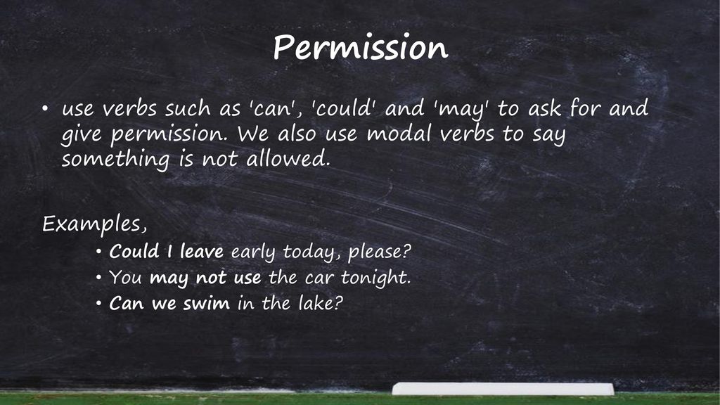 Permission use verbs such as can , could and may to ask for and give permission. We also use modal verbs to say something is not allowed.