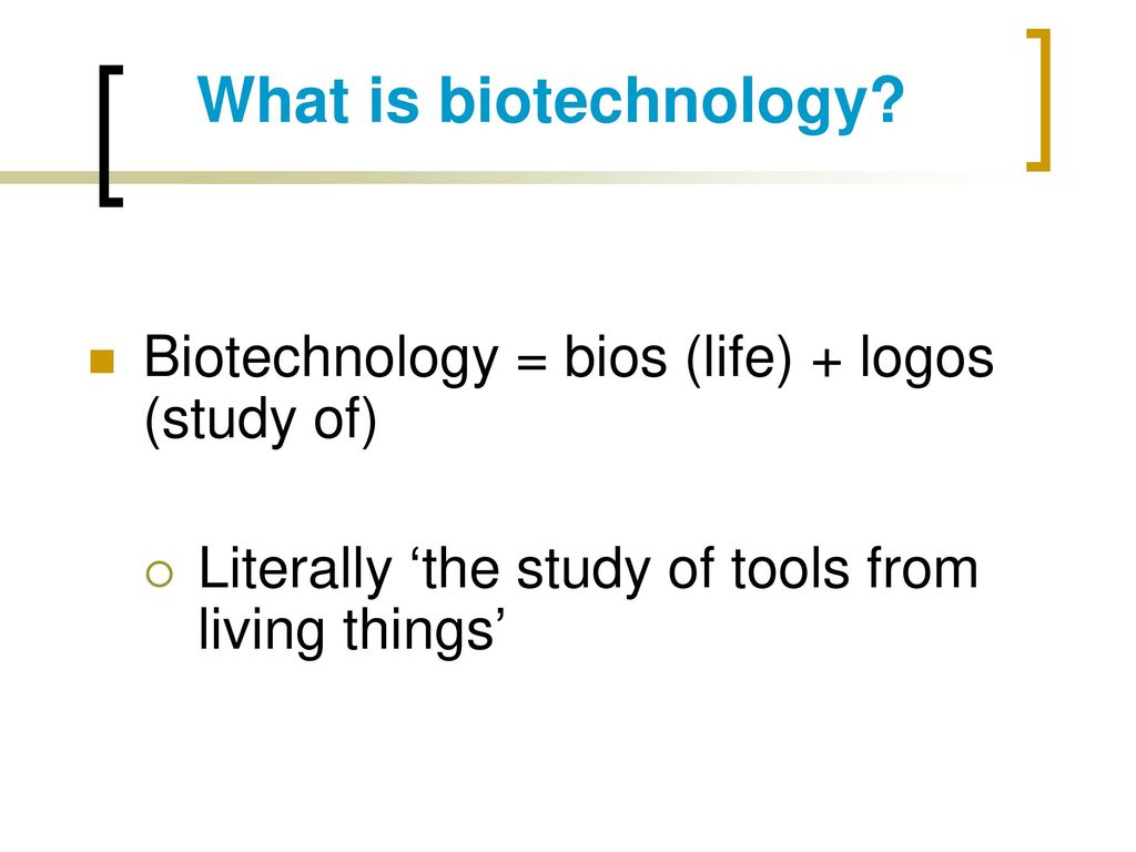 What is biotechnology Biotechnology = bios (life) + logos (study of)