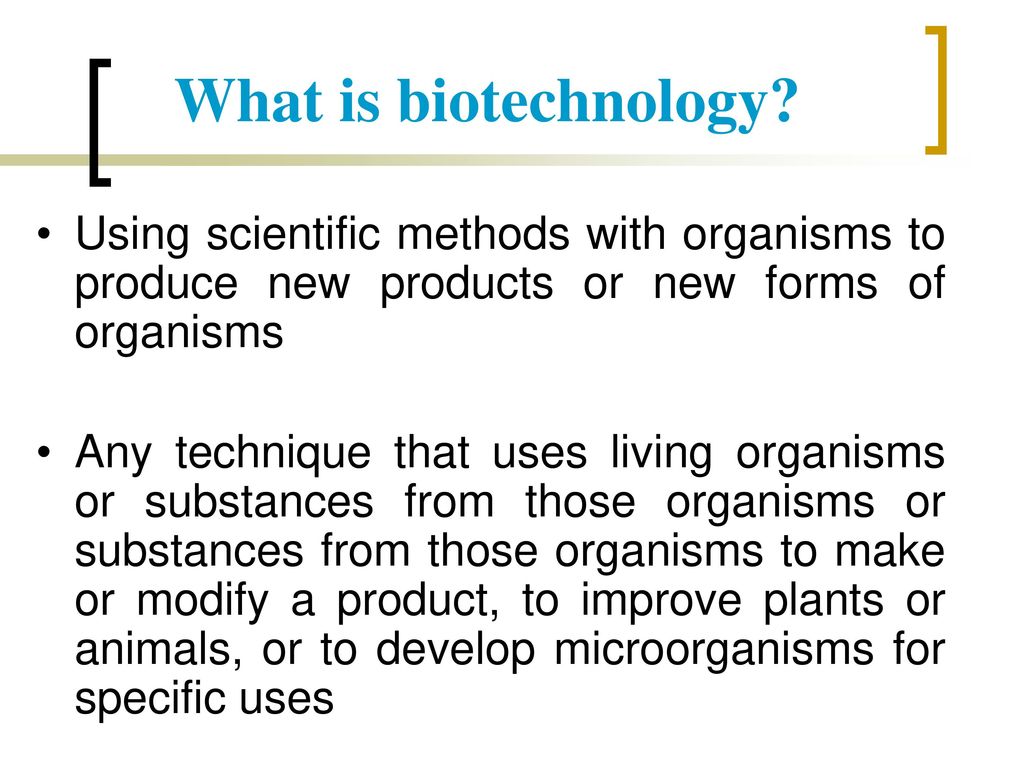 What is biotechnology Using scientific methods with organisms to produce new products or new forms of organisms.