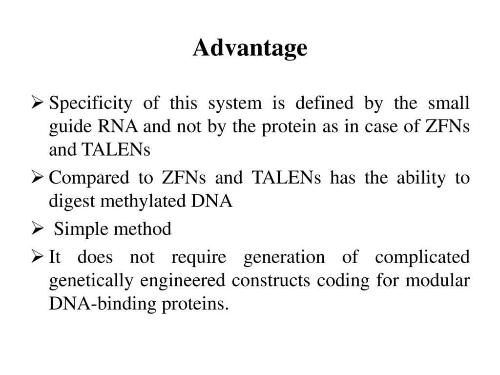 Advantage Specificity of this system is defined by the small guide RNA and not by the protein as in case of ZFNs and TALENs.