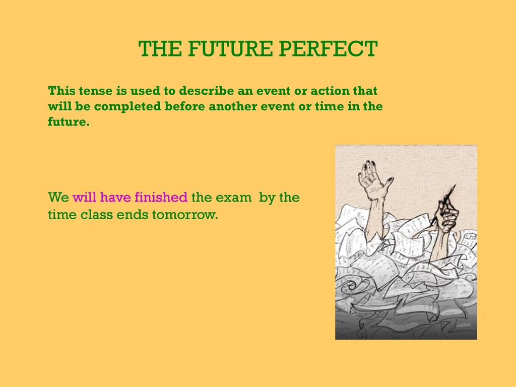 THE FUTURE PERFECT This tense is used to describe an event or action that will be completed before another event or time in the future.