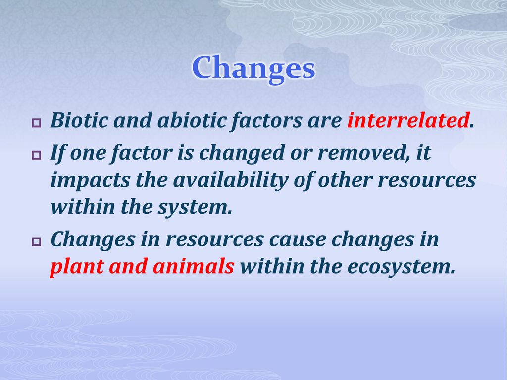 Changes Biotic and abiotic factors are interrelated.