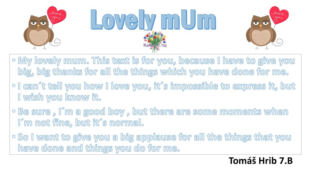 Lovely mUm My lovely mum. This text is for you, because I have to give you big, big thanks for all the things which you have done for me.