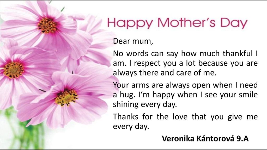 Dear mum, No words can say how much thankful I am. I respect you a lot because you are always there and care of me.