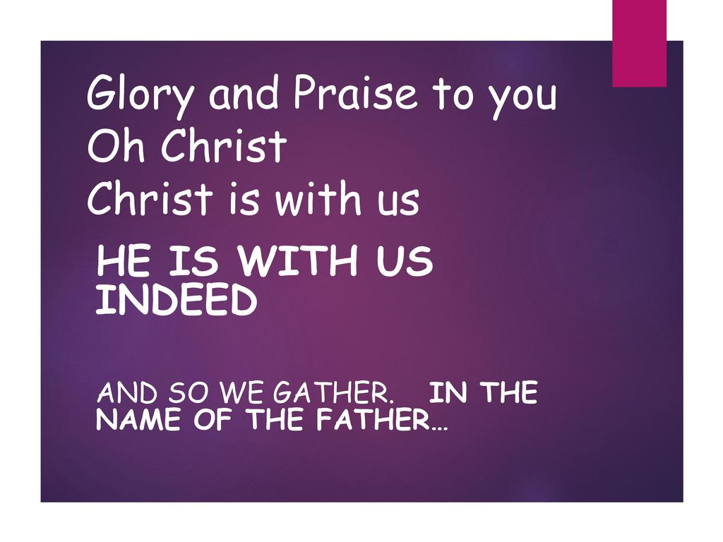 Glory and Praise to you Oh Christ Christ is with us