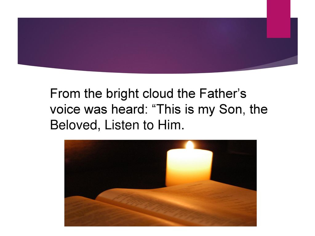 From the bright cloud the Father’s voice was heard: This is my Son, the Beloved, Listen to Him.