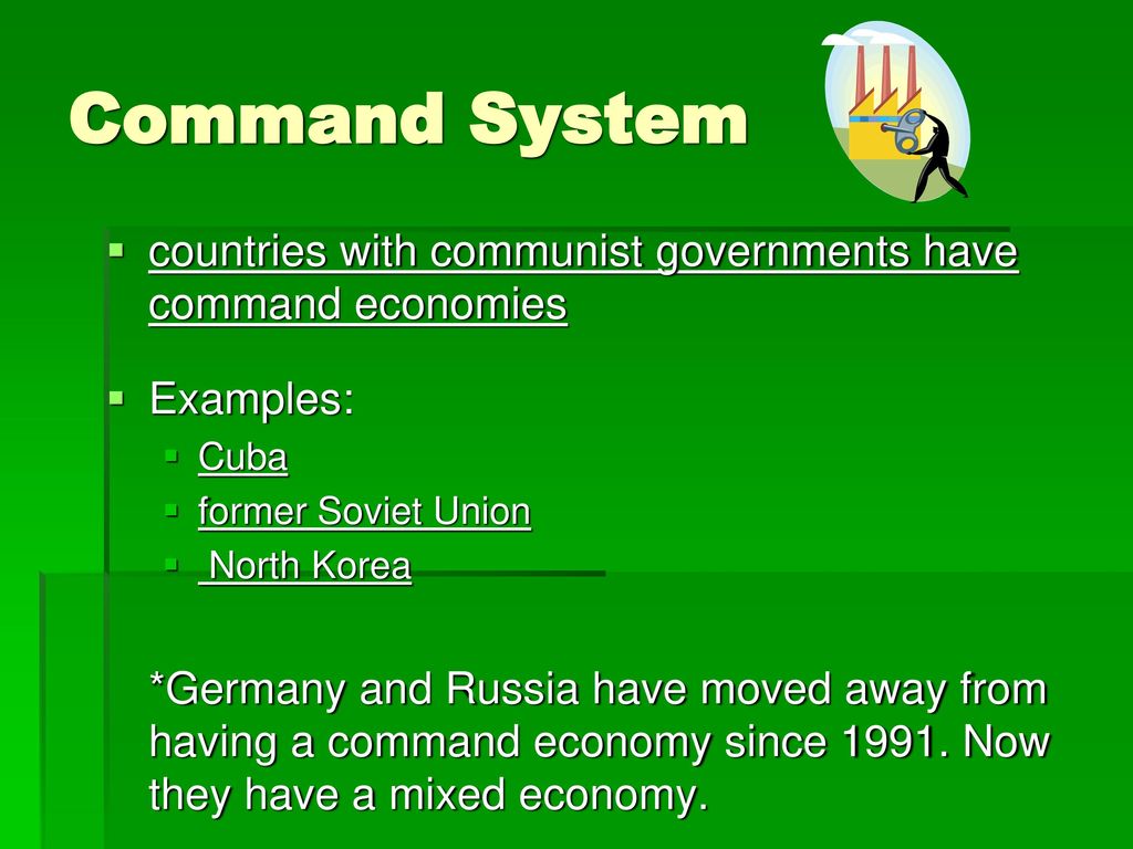 Command System countries with communist governments have command economies. Examples: Cuba. former Soviet Union.