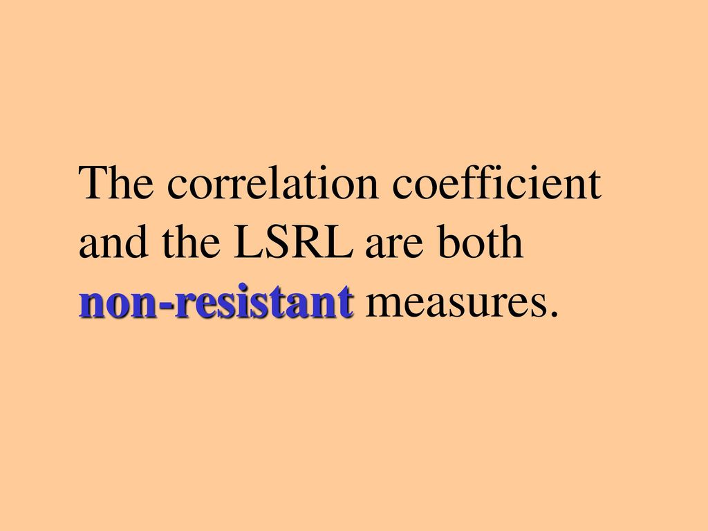 The correlation coefficient and the LSRL are both non-resistant measures.